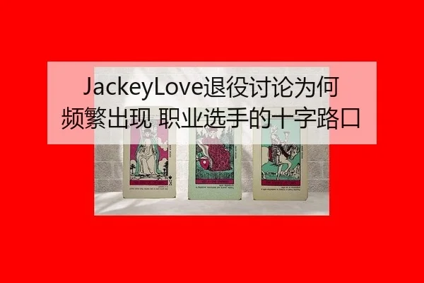 JackeyLove退役讨论为何频繁出现 职业选手的十字路口